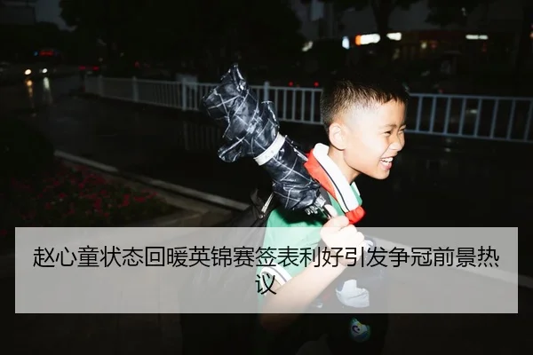 赵心童状态回暖英锦赛签表利好引发争冠前景热议